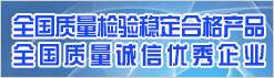 全國質量檢驗穩(wěn)定合格產(chǎn)品 全國質量誠信優(yōu)秀企業(yè)