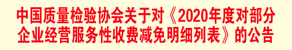 中國質(zhì)量檢驗協(xié)會關于發(fā)布《2020年度對部分企業(yè)經(jīng)營服務性收費減免明細列表》的公告