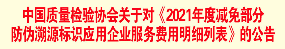 中國質(zhì)量檢驗協(xié)會關于發(fā)布《2021年度減免部分防偽溯源標識應用企業(yè)服務費用明細列表》的公告