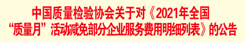 中國質(zhì)量檢驗協(xié)會關于發(fā)布《2021年全國“質(zhì)量月”活動減免部分企業(yè)服務費用明細列表》的公告