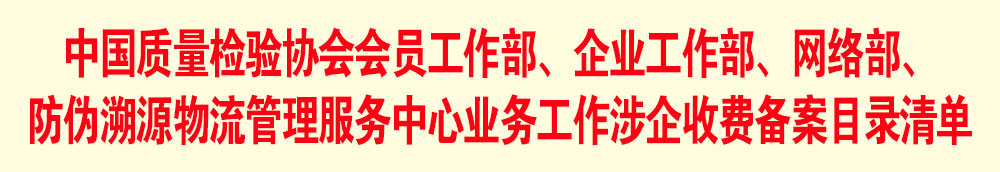 中國質(zhì)量檢驗(yàn)協(xié)會會員工作部、企業(yè)工作部、網(wǎng)絡(luò)部、防偽溯源物流管理服務(wù)中心業(yè)務(wù)工作涉企收費(fèi)備案目錄清單